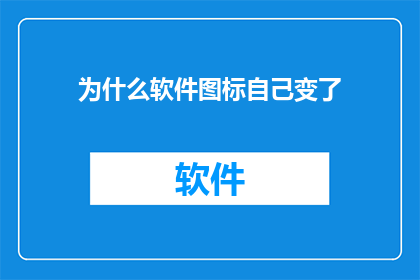为什么软件图标自己变了(为什么软件图标会自行改变？)
