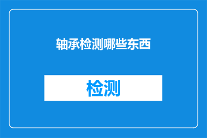 轴承检测哪些东西(轴承检测中应关注哪些关键因素？)