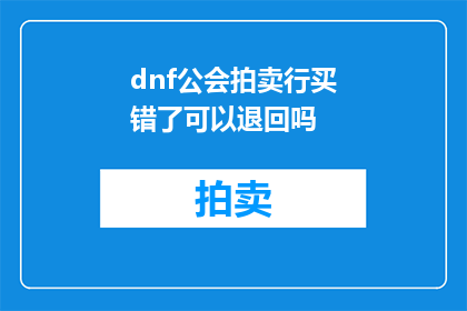 dnf公会拍卖行买错了可以退回吗(在DNF公会拍卖行中不慎购买错误物品，能否成功退回？)
