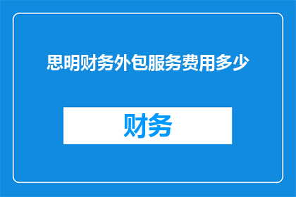 思明财务外包服务费用多少(思明财务外包服务费用是多少？)