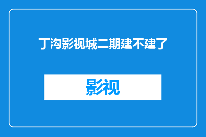 丁沟影视城二期建不建了(丁沟影视城二期项目是否继续建设？)