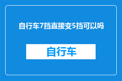 自行车7挡直接变5挡可以吗(能否将自行车的7挡直接切换至5挡？)