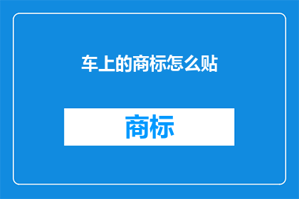 车上的商标怎么贴(如何正确贴附车上商标？)