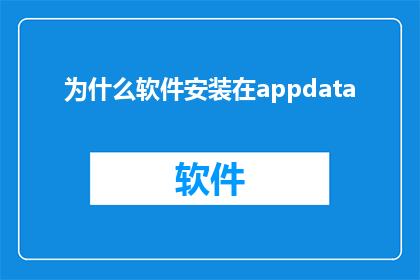 为什么软件安装在appdata(为什么软件选择安装于用户的文件资源管理器中的AppData文件夹？)