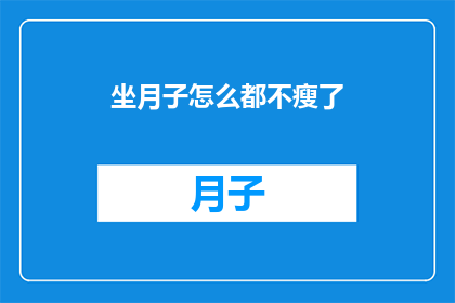 坐月子怎么都不瘦了(坐月子期间体重不减，这究竟是怎么回事？)