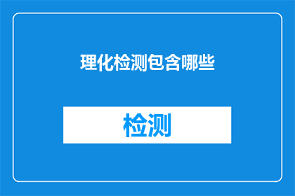 理化检测包含哪些(理化检测包含哪些？这一疑问句类型的长标题，旨在吸引读者的注意力并激发他们对科学检测方法的好奇心通过将原问题转化为疑问句形式，我们不仅保留了原问题的基本信息，还增加了一种寻求解答的紧迫感，使得标题更具吸引力和互动性这样的标题设计能够有效地引导读者进入一个探索科学检测领域的大门，同时激发他们对相关话题的兴趣和进一步了解的欲望)