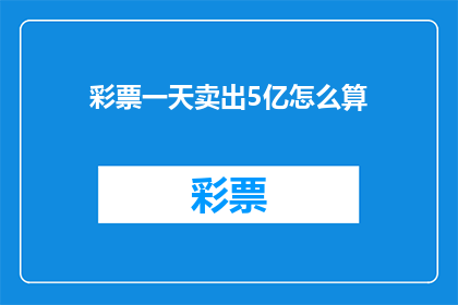 彩票一天卖出5亿怎么算(如果彩票一天能卖出5亿，这个数字意味着什么？)