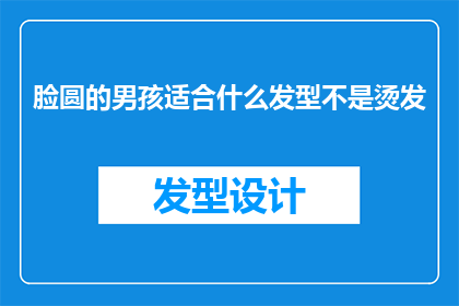 脸圆的男孩适合什么发型不是烫发(脸圆的男孩适合什么发型？不是烫发，还有什么选择？)