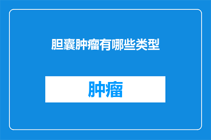 胆囊肿瘤有哪些类型(胆囊肿瘤的多样类型：你能识别出它们吗？)