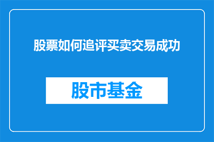 股票如何追评买卖交易成功(如何有效追踪并评价股票买卖交易的成功？)