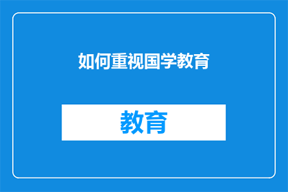 如何重视国学教育(如何有效提升对国学教育的重视程度？)