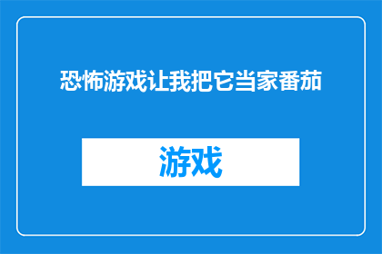 恐怖游戏让我把它当家番茄(恐怖游戏是否真的能成为我的家？)
