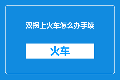 双拐上火车怎么办手续(如何为双拐患者办理上火车的手续？)