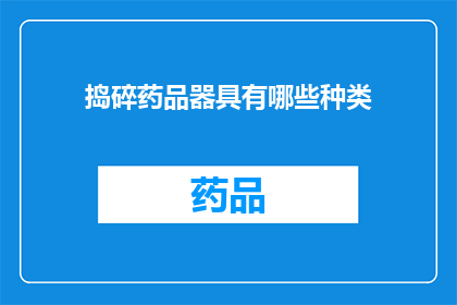 捣碎药品器具有哪些种类(疑问句类型的长标题：
你知道有哪些种类的捣碎药品器具吗？)