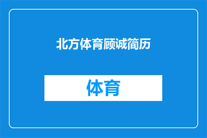 北方体育顾诚简历(北方体育顾诚：一个在体育界留下深刻印记的文字工作者的简历)