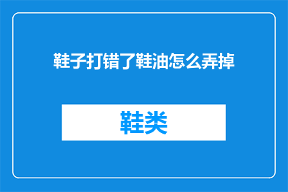 鞋子打错了鞋油怎么弄掉(如何去除鞋子上打错的鞋油？)