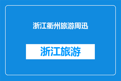 浙江衢州旅游周迅(浙江衢州旅游周迅：探索魅力之都的奥秘？)