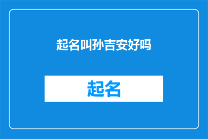 起名叫孙吉安好吗(孙吉安这个名字是否合适？)