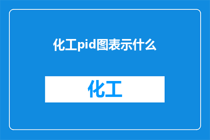 化工pid图表示什么(化工过程的PID图究竟代表了什么？)
