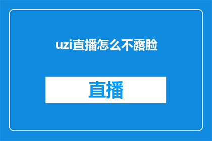 uzi直播怎么不露脸(为什么uzi在直播时不露脸？)