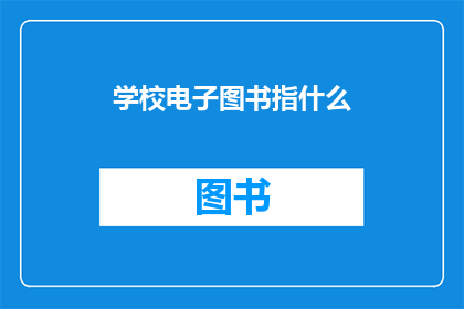学校电子图书指什么(学校电子图书指的是什么？)