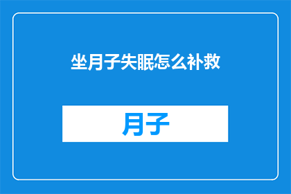 坐月子失眠怎么补救(坐月子期间失眠困扰，如何有效补救？)