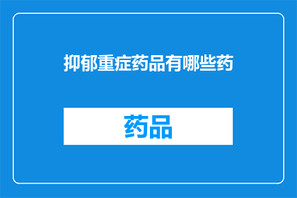 抑郁重症药品有哪些药(抑郁重症患者可服用哪些药物？)