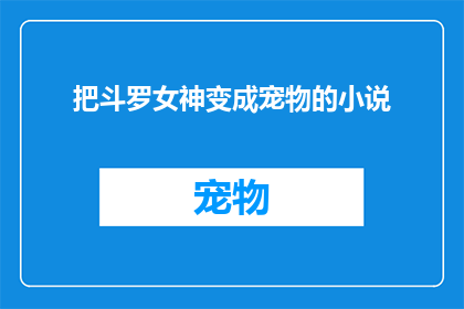 把斗罗女神变成宠物的小说(斗罗大陆：女神的宠物化奇遇？)