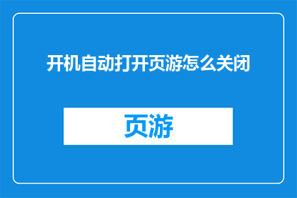 开机自动打开页游怎么关闭(如何关闭电脑开机自动启动页游功能？)