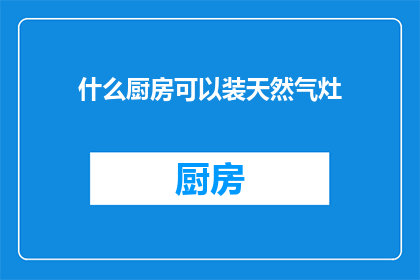 什么厨房可以装天然气灶(什么类型的厨房可以安装天然气灶？)