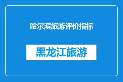 哈尔滨旅游评价指标(哈尔滨旅游体验如何？游客评价指标有哪些？)