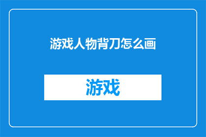 游戏人物背刀怎么画(如何绘制一个游戏人物背刀的详细步骤？)
