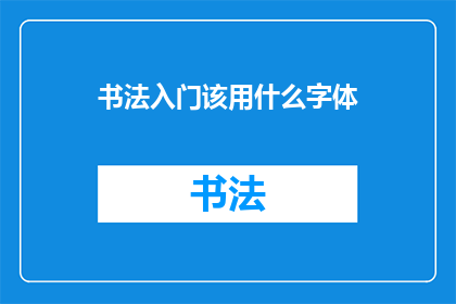 书法入门该用什么字体(书法入门时该选择哪种字体？)