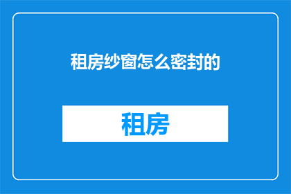租房纱窗怎么密封的(如何有效密封租房纱窗？)
