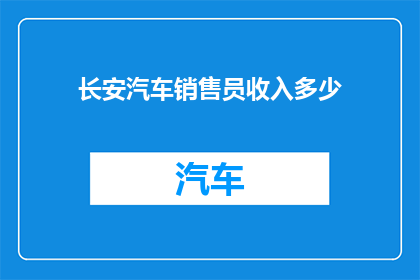 长安汽车销售员收入多少(长安汽车销售员的年收入是多少？)