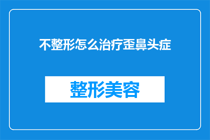 不整形怎么治疗歪鼻头症(如何治疗不整形导致的歪鼻头症？)