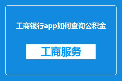 工商银行app如何查询公积金(如何通过工商银行app查询个人公积金账户信息？)