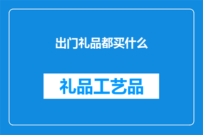 出门礼品都买什么(出门时，你应如何选择一份合适的礼品？)