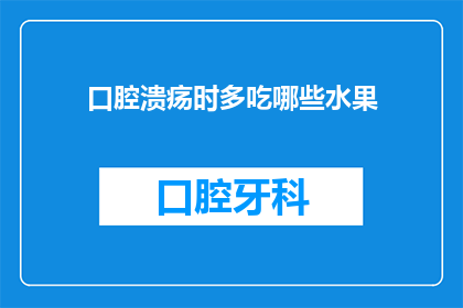 口腔溃疡时多吃哪些水果(口腔溃疡时，哪些水果能助你缓解不适？)