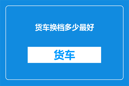 货车换档多少最好(如何确定货车换档的最佳时机？)