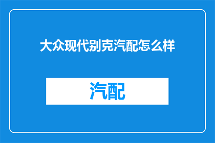 大众现代别克汽配怎么样(大众现代别克汽车配件的质量如何？)