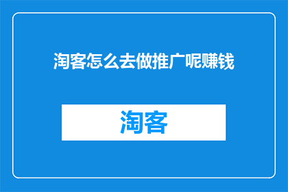 淘客怎么去做推广呢赚钱(淘客如何有效推广并实现盈利？)