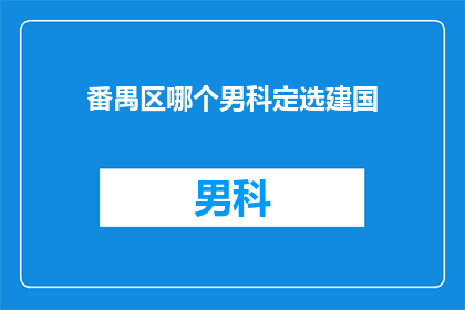 番禺区哪个男科定选建国(建国医院在番禺区男科治疗中是否为首选？)