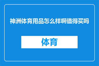神洲体育用品怎么样啊值得买吗(神洲体育用品是否值得购买？)