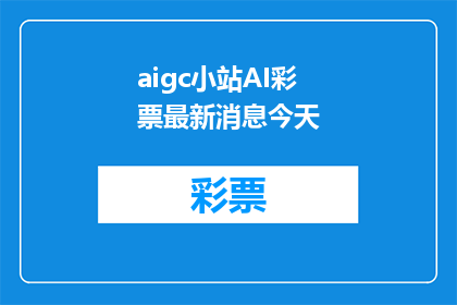 aigc小站AI彩票最新消息今天(AI彩票最新动态：今天有哪些值得关注的进展？)