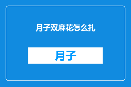 月子双麻花怎么扎(如何正确扎制月子期间的双麻花？)