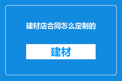 建材店合同怎么定制的(如何定制建材店合同以确保商业利益最大化？)