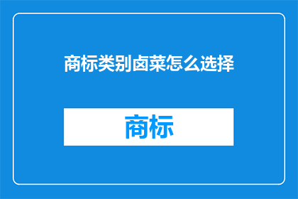 商标类别卤菜怎么选择(如何为卤菜选择合适的商标类别？)