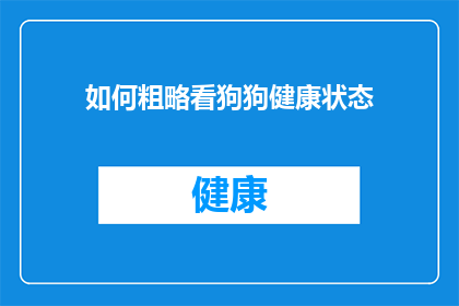 如何粗略看狗狗健康状态(如何快速评估狗狗的健康状况？)