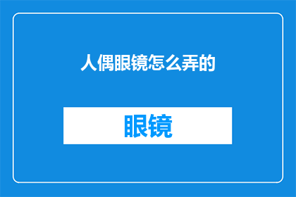 人偶眼镜怎么弄的(如何制作人偶眼镜？)